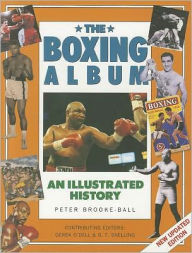The Boxing Album: An Illustrated History: The complete story of boxing from the pugilists of the classical amphitheatre to the heroes of today
