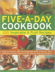 The Five-A-Day Cookbook: 200 Vegetable & Fruit Recipes: How to achieve your recommended daily minimum, with tempting recipes shown in 1300 step-by-step photographs