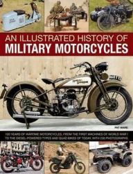 Title: An Illustrated History of Military Motorcycles: 100 years of wartime motorcycles, from the first machines of World War I to the diesel-powered types and quad bikes of today, with 230 photographs, Author: Pat Ware