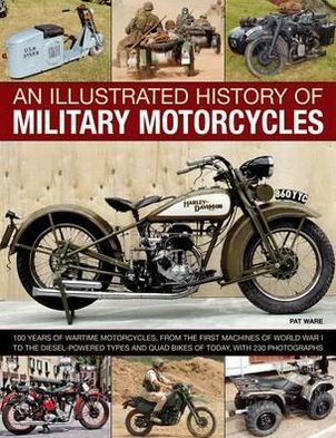 An Illustrated History of Military Motorcycles: 100 years of wartime motorcycles, from the first machines of World War I to the diesel-powered types and quad bikes of today, with 230 photographs