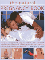 The Natural Pregnancy Book: How to have a happy, healthy pregnancy and birth - all the medical facts explained, plus sensible eating and exercise plans and gentle support therapies, from homeopathy to medication
