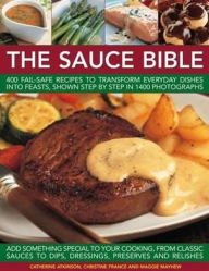 Title: The Sauce Bible: 400 Fail-Safe Recipes to Transform Everyday Dishes Into Feasts, Shown Step By Step in 1400 Photographs, Author: Catherine Atkinson