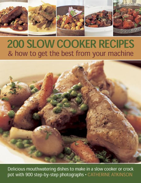 200 Slow Cooker Recipes & how to get the best from your machine: Delicious Mouthwatering Dishes to Make in a Slow Cooker or Crock Pot with 900 Step-by-Step Photographs