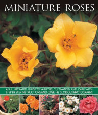 Title: Miniature Roses: An Illustrated Guide To Varieties, Cultivation And Care, With Step-By-Step Instructions And Over 145 Glorious Photographs, Author: Lin Hawthorne