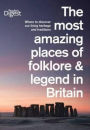The Most Amazing Places of Folklore and Legend in Britain: Where to Discover Our Living Heritage and Traditions.