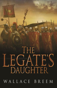 Title: The Legate's Daughter: From the author of the classic bestseller, Eagle in the Snow, Author: Wallace Breem