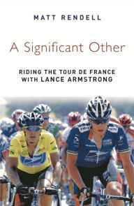 Title: A Significant Other: Riding the Centenary tour de France with Lance Armstrong, Author: Matt Rendell