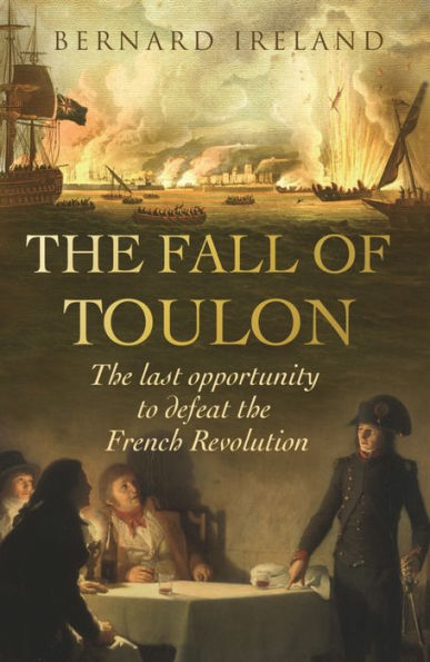The Fall of Toulon: The Royal Navy and the Royalist Last Stand Against the French Revolution