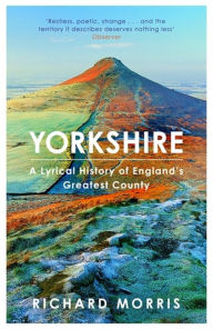 Title: Yorkshire: A lyrical history of England's greatest county, Author: Richard Morris