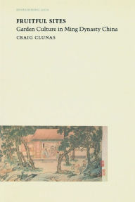 Title: Fruitful Sites: Garden Culture in Ming Dynasty China, Author: Craig Clunas