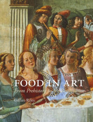 Title: Food in Art: From Prehistory to the Renaissance, Author: Gillian Riley