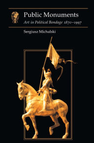 Title: Public Monuments: Art in Political Bondage 1870-1997, Author: Sergiusz Michalski