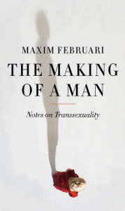 Title: The Making of a Man: Notes on Transsexuality, Author: Maxim Februari