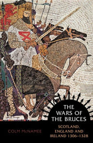 Title: The Wars of the Bruces: Scotland, England and Ireland 1306 - 1328, Author: Colm McNamee