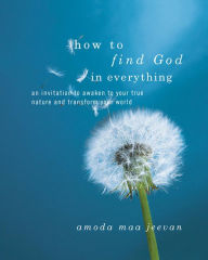 How to Find God in Everything: An Invitation to Awaken to Your True Nature and Transform Your World