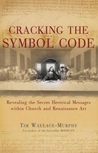 Title: Cracking the Symbol Code: The Heretical Message within Church and Renaissance Art, Author: Tim Wallace-Murphy