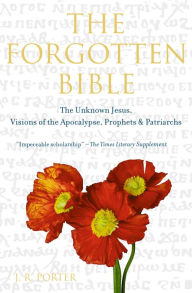 Title: The Forgotten Bible: The Unknown Jesus, Visions of the Apocalypse, Prophets and Patriarchs, Author: J.R.  Porter