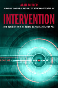 Title: Intervention: How Humanity from the Future Has Changed Its Own Past, Author: Alan Butler