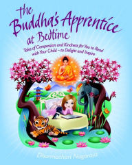 Title: The Buddha's Apprentice at Bedtime: Tales of Compassion and Kindness for You to Read with Your Child - to Delight and Inspire, Author: Dharmachari Nagaraja