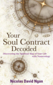 Title: Your Soul Contract Decoded: Discovering the Spiritual Map Of Your Life With Numerology, Author: Nicolas David Ngan