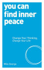 You Can Find Inner Peace: Change Your Thinking, Change Your Life