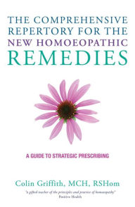 Title: The Comprehensive Repertory for the New Homeopathic Remedies: A Guide to Strategic Prescribing, Author: Colin Griffith
