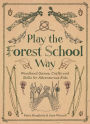 Play The Forest School Way: Woodland Games and Crafts for Adventurous Kids