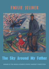 Title: The Sky Around My Father: winner of the Mslexia Women's Poetry Pamphlet Competition, Author: Emilie Jelinek
