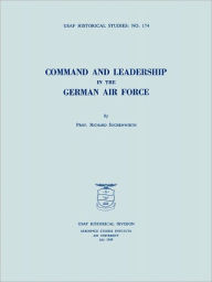 Title: Command and Leadership in the German Air Force (USAF Historical Studies no. 174), Author: Richard Suchenwirth