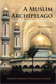 Title: A Muslim Archipelago: Islam and Politics in Southeast Asia, Author: Max L. Gross