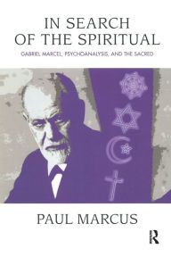 Title: In Search of the Spiritual: Gabriel Marcel, Psychoanalysis and the Sacred, Author: Paul Marcus