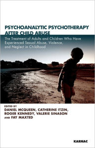 Psychoanalytic Psychotherapy After Child Abuse: The Treatment of Adults and Children Who Have Experienced Sexual Abuse, Violence, and Neglect in Childhood