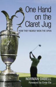 Title: One Hand on the Claret Jug: How They Nearly Won the Open, Author: Norman Dabell