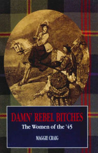 Title: Damn' Rebel Bitches: The Women of the '45, Author: Maggie Craig
