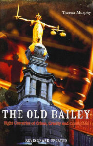 Title: The Old Bailey: Eight Centuries of Crime, Cruelty and Corruption, Author: Theresa Murphy