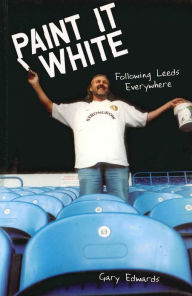 Title: Paint it White: Following Leeds Everywhere, Author: Gary Edwards