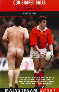 Title: Odd-Shaped Balls: Mischief-Makers, Miscreants and Mad-Hatters Of Rugby, Author: John Scally