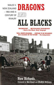 Title: Dragons and All Blacks: Wales v. New Zealand - 1953 and a Century of Rivalry, Author: Huw Richards