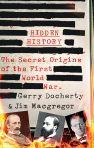 Title: Hidden History: a compelling and captivating study of the causes of WW1 that turns everything you think you know on its head, Author: Gerry Docherty