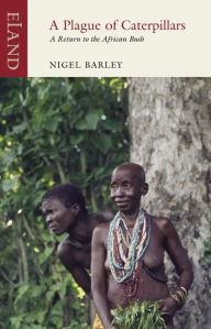 Title: A Plague of Caterpillars: A Return to the African Bush, Author: Nigel Barley