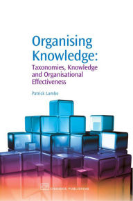 Title: Organising Knowledge: Taxonomies, Knowledge and Organisational Effectiveness, Author: Patrick Lambe