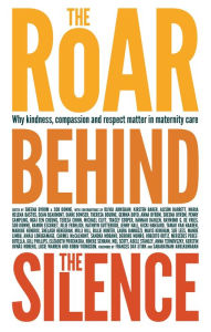 Title: The Roar Behind the Silence: Why kindness, compassion and respect matter in maternity care, Author: Sheena Byrom