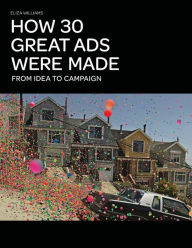 Title: How 30 Great Ads Were Made: From Idea to Campaign, Author: Eliza Williams