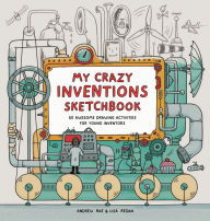 Title: My Crazy Inventions Sketchbook: 50 Awesome Drawing Activities for Young Inventors, Author: Lisa Regan