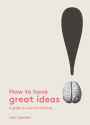 How to Have Great Ideas: A Guide to Creative Thinking