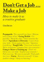 Don't Get a Job... Make a Job: How to Make it as a Creative Gradute (in the fields of Design, Fashion, Architecture, Advertising and more)