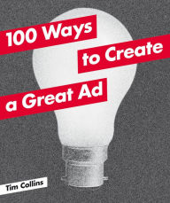 Title: 100 Ways to Create a Great Ad, Author: Tim Collins
