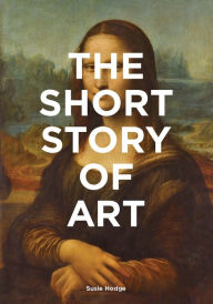 Title: The Short Story of Art: A Pocket Guide to Key Movements, Works, Themes, & Techniques (Art History Introduction, A Guide to Art), Author: Susie Hodge