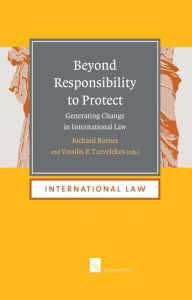 Title: Beyond Responsibility to Protect: Generating Change in International Law, Author: Richard Barnes