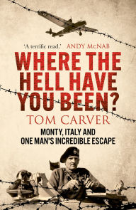 Title: Where The Hell Have You Been?: Monty, Italy and One Man's Incredible Escape, Author: Tom Carver